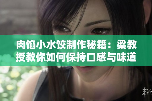 肉馅小水饺制作秘籍：梁教授教你如何保持口感与味道