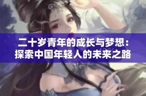 二十岁青年的成长与梦想：探索中国年轻人的未来之路