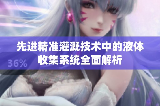 先进精准灌溉技术中的液体收集系统全面解析