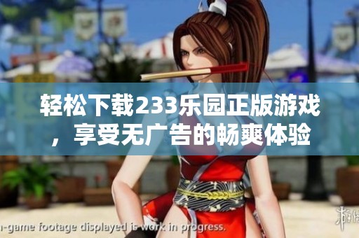 轻松下载233乐园正版游戏，享受无广告的畅爽体验