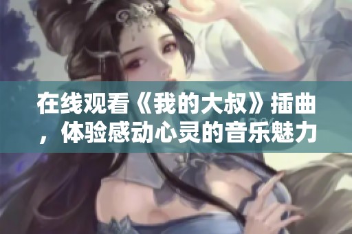 在线观看《我的大叔》插曲，体验感动心灵的音乐魅力