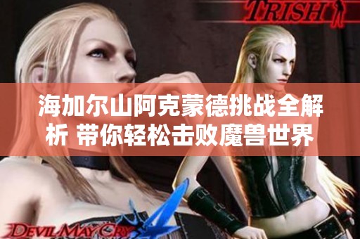 海加尔山阿克蒙德挑战全解析 带你轻松击败魔兽世界最强BOSS攻略