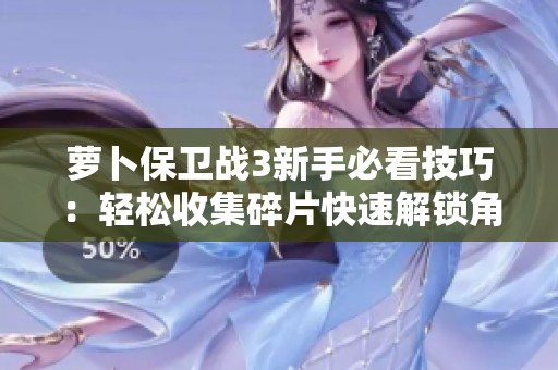萝卜保卫战3新手必看技巧：轻松收集碎片快速解锁角色与钻石扭转攻略