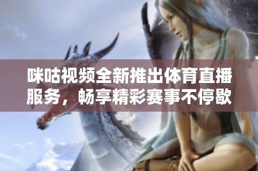 咪咕视频全新推出体育直播服务，畅享精彩赛事不停歇