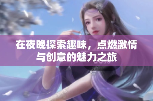 在夜晚探索趣味，点燃激情与创意的魅力之旅