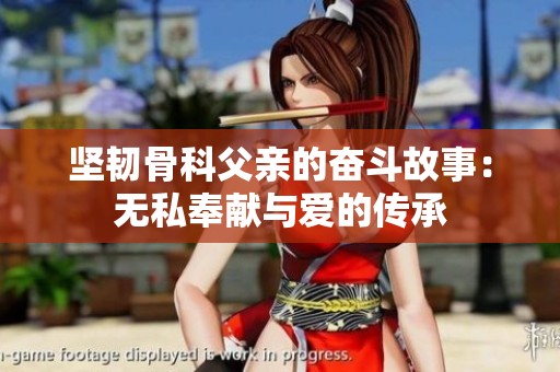 坚韧骨科父亲的奋斗故事：无私奉献与爱的传承
