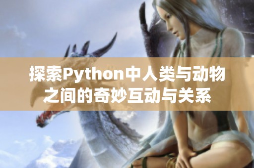 探索Python中人类与动物之间的奇妙互动与关系