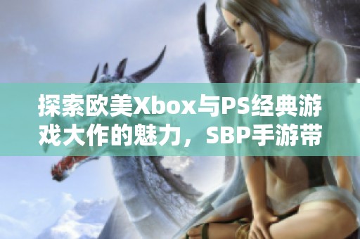 探索欧美Xbox与PS经典游戏大作的魅力，SBP手游带你跨越时代体验无限乐趣