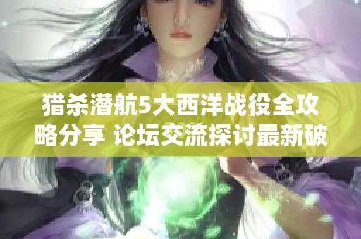猎杀潜航5大西洋战役全攻略分享 论坛交流探讨最新破解技巧和游戏心得