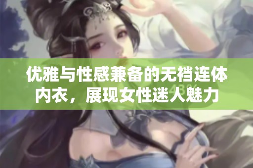 优雅与性感兼备的无裆连体内衣，展现女性迷人魅力