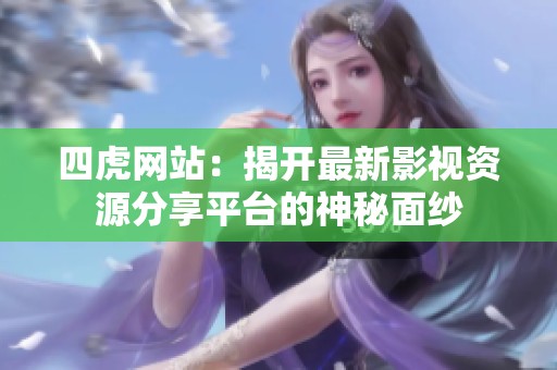 四虎网站：揭开最新影视资源分享平台的神秘面纱