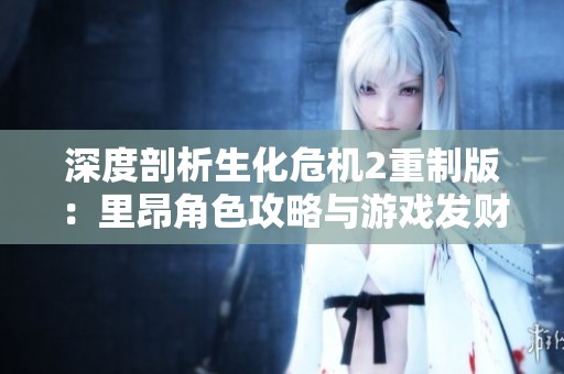 深度剖析生化危机2重制版：里昂角色攻略与游戏发财数据全面解读