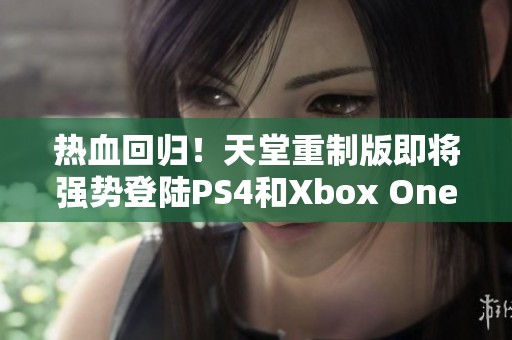 热血回归！天堂重制版即将强势登陆PS4和Xbox One平台，玩家们准备好了吗