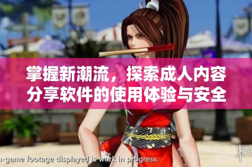 掌握新潮流，探索成人内容分享软件的使用体验与安全须知