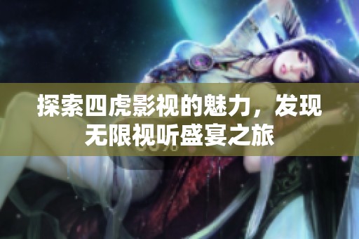 探索四虎影视的魅力，发现无限视听盛宴之旅