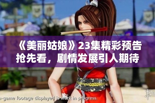 《美丽姑娘》23集精彩预告抢先看，剧情发展引人期待