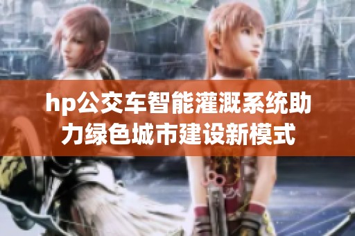 hp公交车智能灌溉系统助力绿色城市建设新模式