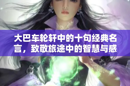 大巴车轮轩中的十句经典名言，致敬旅途中的智慧与感悟