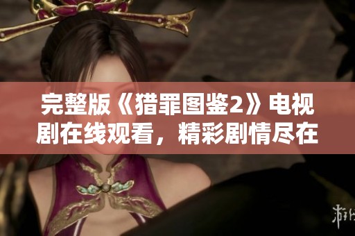 完整版《猎罪图鉴2》电视剧在线观看，精彩剧情尽在掌握之中