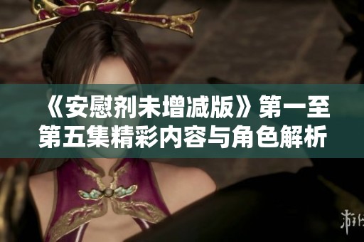 《安慰剂未增减版》第一至第五集精彩内容与角色解析
