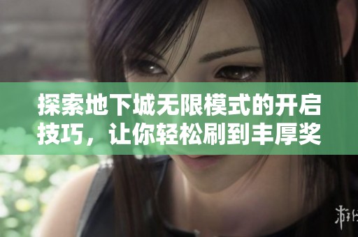 探索地下城无限模式的开启技巧，让你轻松刷到丰厚奖励的实用指南