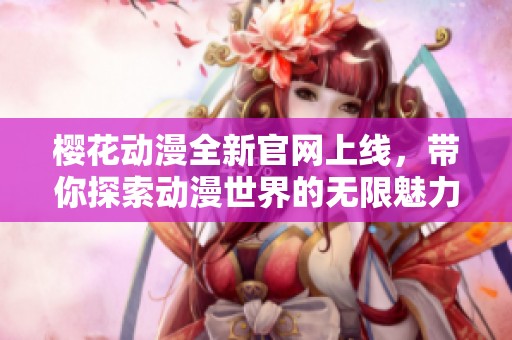 樱花动漫全新官网上线，带你探索动漫世界的无限魅力
