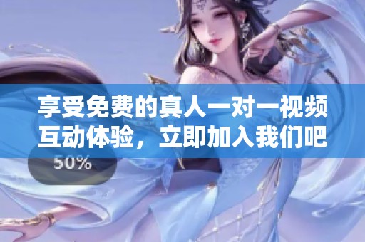 享受免费的真人一对一视频互动体验，立即加入我们吧！