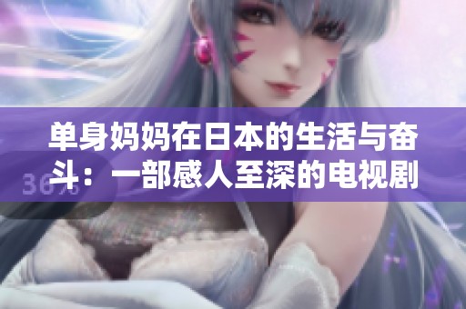 单身妈妈在日本的生活与奋斗：一部感人至深的电视剧探讨