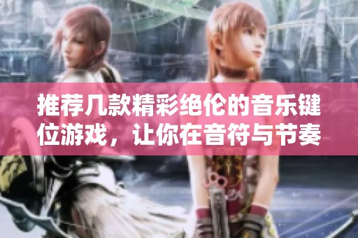 推荐几款精彩绝伦的音乐键位游戏，让你在音符与节奏中畅享无限乐趣
