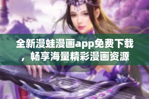 全新漫蛙漫画app免费下载，畅享海量精彩漫画资源