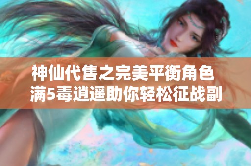 神仙代售之完美平衡角色 满5毒逍遥助你轻松征战副本和竞技场