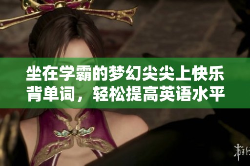 坐在学霸的梦幻尖尖上快乐背单词，轻松提高英语水平