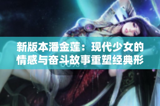 新版本潘金莲：现代少女的情感与奋斗故事重塑经典形象