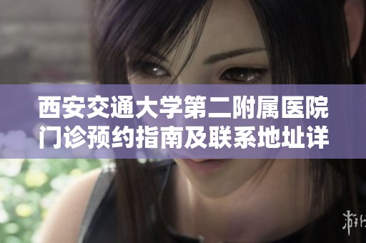 西安交通大学第二附属医院门诊预约指南及联系地址详细信息介绍