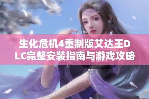 生化危机4重制版艾达王DLC完整安装指南与游戏攻略分享