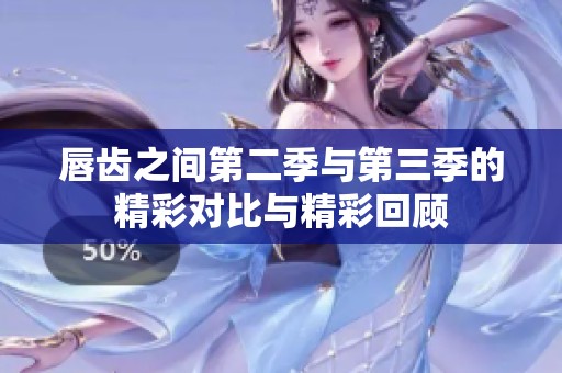 唇齿之间第二季与第三季的精彩对比与精彩回顾