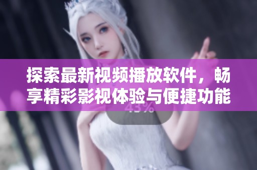 探索最新视频播放软件，畅享精彩影视体验与便捷功能
