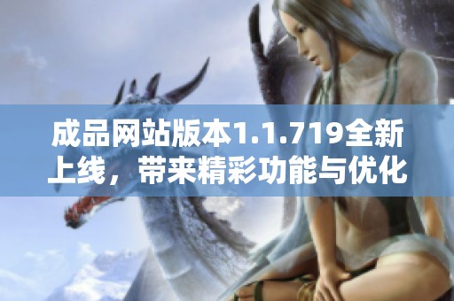 成品网站版本1.1.719全新上线，带来精彩功能与优化体验