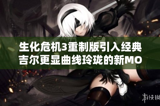 生化危机3重制版引入经典吉尔更显曲线玲珑的新MOD体验，让游戏变得更加动人心弦