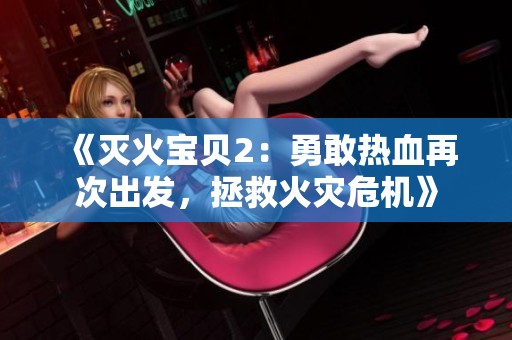 《灭火宝贝2：勇敢热血再次出发，拯救火灾危机》