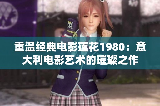 重温经典电影莲花1980：意大利电影艺术的璀璨之作
