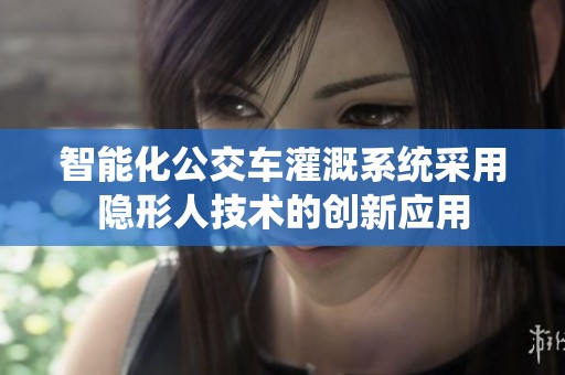 智能化公交车灌溉系统采用隐形人技术的创新应用