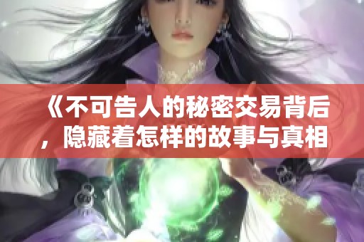 《不可告人的秘密交易背后，隐藏着怎样的故事与真相》