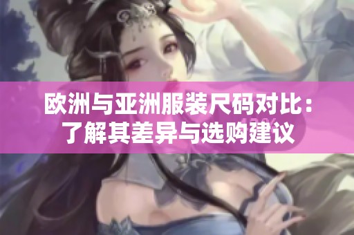 欧洲与亚洲服装尺码对比：了解其差异与选购建议