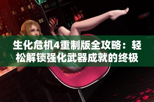 生化危机4重制版全攻略：轻松解锁强化武器成就的终极技巧分享