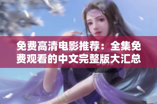 免费高清电影推荐：全集免费观看的中文完整版大汇总