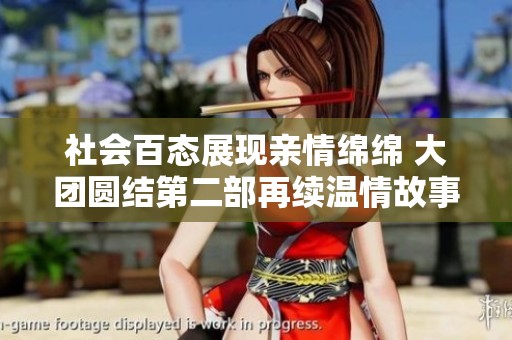 社会百态展现亲情绵绵 大团圆结第二部再续温情故事引人关注