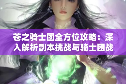 苍之骑士团全方位攻略：深入解析副本挑战与骑士团战最佳卡组选择
