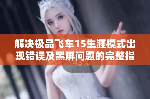 解决极品飞车15生涯模式出现错误及黑屏问题的完整指南与实用技巧