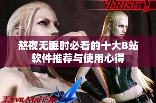熬夜无眠时必看的十大B站软件推荐与使用心得
